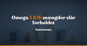 Omega 3 6 9: to er essentielle, og forholdet er svagt belagt — betterman.dk