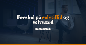 Forskel på selvtillid og selvværd: 4 eksempler og øvelser — betterman.dk