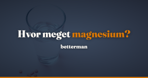 Magnesium dosering: loftet er 250 mg, tilstrækkeligt indtag 300 til 350 mg, og forsøgene bruger mere — betterman.dk
